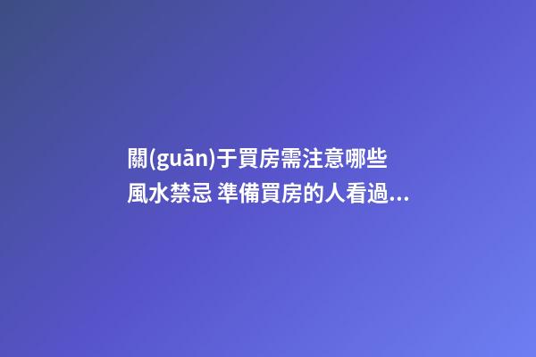 關(guān)于買房需注意哪些風水禁忌 準備買房的人看過來